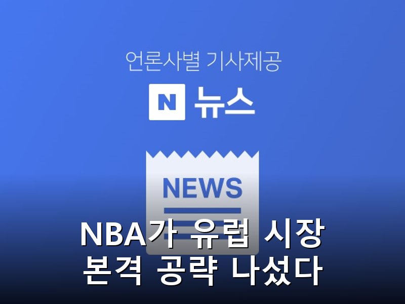 NBA 유럽 진출 본격화, 현지 농구리그와 세력 확장 회의 예정